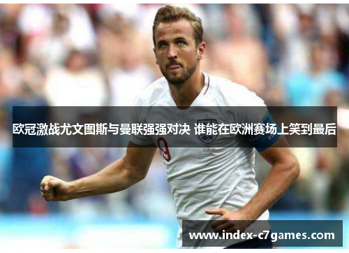 欧冠激战尤文图斯与曼联强强对决 谁能在欧洲赛场上笑到最后