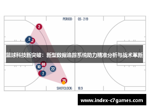 篮球科技新突破：新型数据追踪系统助力精准分析与战术革新