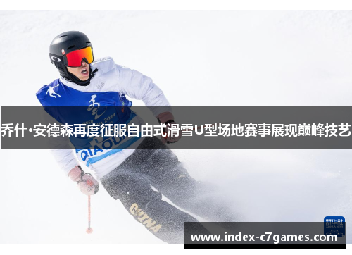 乔什·安德森再度征服自由式滑雪U型场地赛事展现巅峰技艺