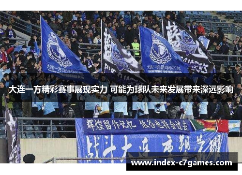 大连一方精彩赛事展现实力 可能为球队未来发展带来深远影响