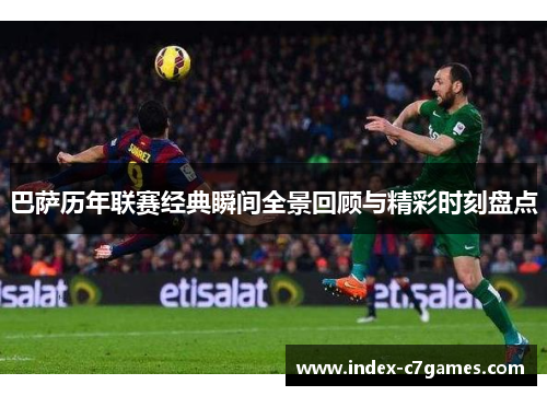 巴萨历年联赛经典瞬间全景回顾与精彩时刻盘点