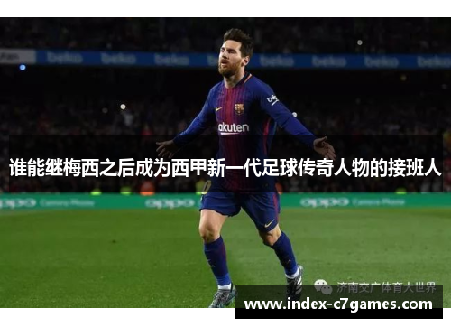 谁能继梅西之后成为西甲新一代足球传奇人物的接班人