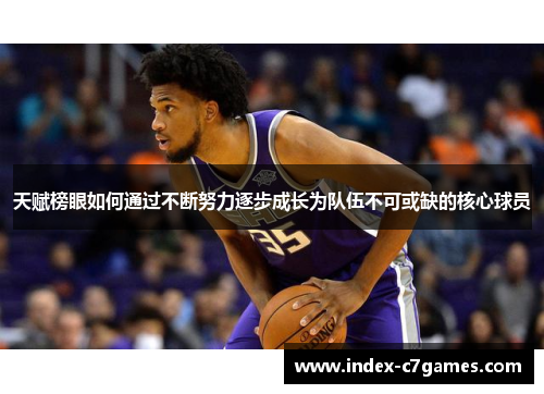 天赋榜眼如何通过不断努力逐步成长为队伍不可或缺的核心球员