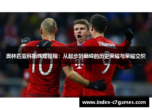 奥林匹亚科斯辉煌征程：从起步到巅峰的历史荣耀与荣耀交织
