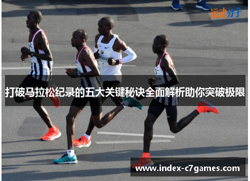 打破马拉松纪录的五大关键秘诀全面解析助你突破极限