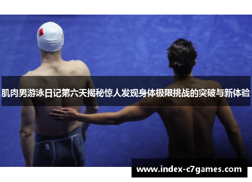 肌肉男游泳日记第六天揭秘惊人发现身体极限挑战的突破与新体验
