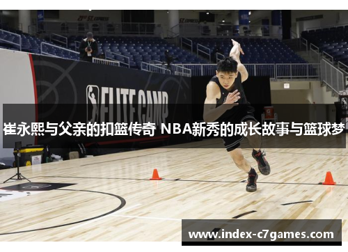 崔永熙与父亲的扣篮传奇 NBA新秀的成长故事与篮球梦