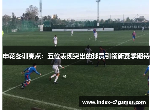申花冬训亮点：五位表现突出的球员引领新赛季期待