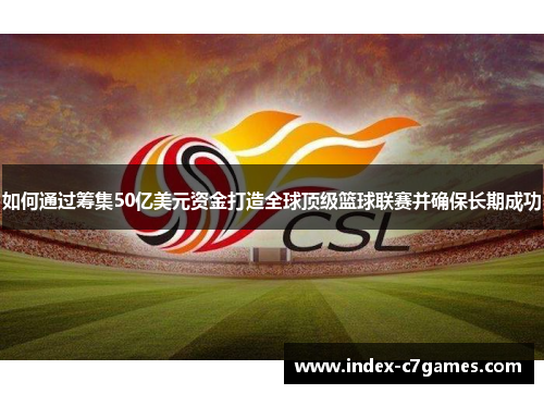 如何通过筹集50亿美元资金打造全球顶级篮球联赛并确保长期成功