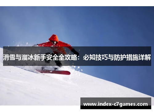 滑雪与溜冰新手安全全攻略：必知技巧与防护措施详解