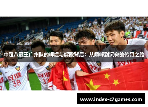中超八冠王广州队的辉煌与解散背后：从巅峰到沉寂的传奇之路