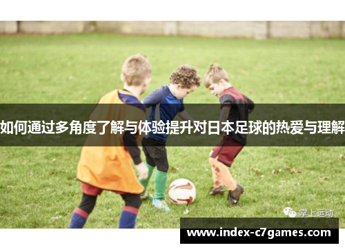 如何通过多角度了解与体验提升对日本足球的热爱与理解