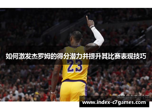 如何激发杰罗姆的得分潜力并提升其比赛表现技巧