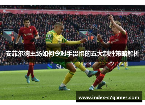 安菲尔德主场如何令对手畏惧的五大制胜策略解析