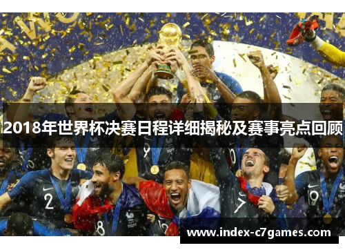 2018年世界杯决赛日程详细揭秘及赛事亮点回顾