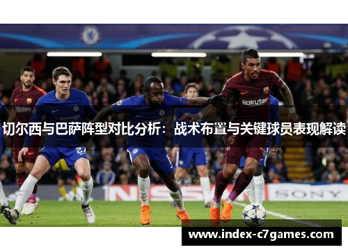 切尔西与巴萨阵型对比分析：战术布置与关键球员表现解读
