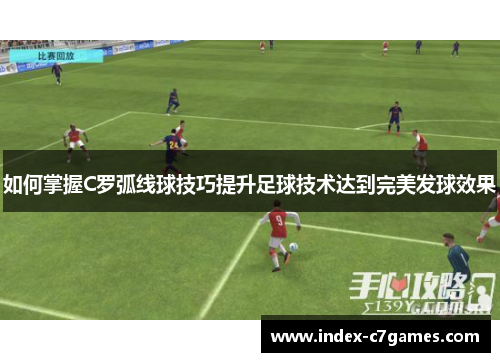 如何掌握C罗弧线球技巧提升足球技术达到完美发球效果