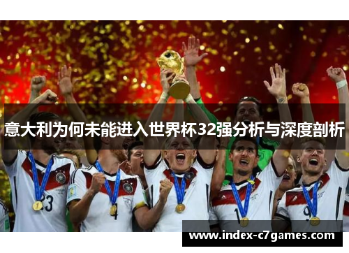 意大利为何未能进入世界杯32强分析与深度剖析