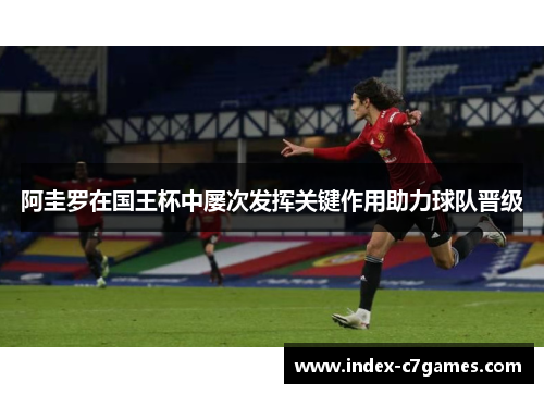 阿圭罗在国王杯中屡次发挥关键作用助力球队晋级