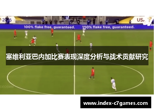 塞维利亚巴内加比赛表现深度分析与战术贡献研究