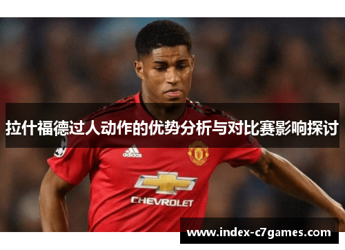 拉什福德过人动作的优势分析与对比赛影响探讨