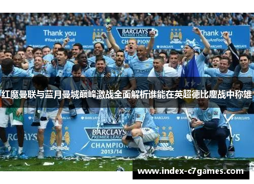 红魔曼联与蓝月曼城巅峰激战全面解析谁能在英超德比鏖战中称雄