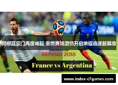 阿根廷豪门再度崛起 重燃赛场激情开启荣耀追逐新篇章