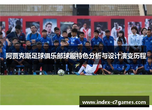 阿贾克斯足球俱乐部球服特色分析与设计演变历程