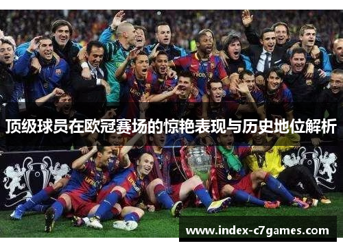 顶级球员在欧冠赛场的惊艳表现与历史地位解析