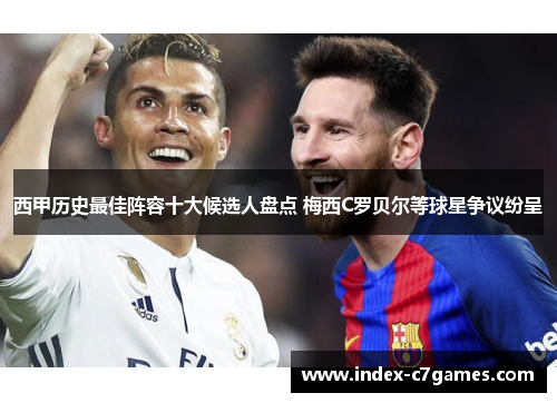 西甲历史最佳阵容十大候选人盘点 梅西C罗贝尔等球星争议纷呈