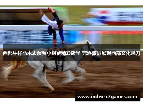 西部牛仔马术表演赛小组赛精彩纷呈 竞逐激烈展现西部文化魅力 西部牛仔马术表演赛小组赛精彩纷呈 竞逐激烈展现西部文化魅力