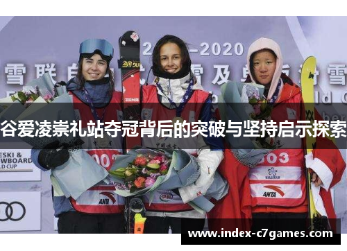 谷爱凌崇礼站夺冠背后的突破与坚持启示探索 谷爱凌崇礼站夺冠背后的突破与坚持启示探索