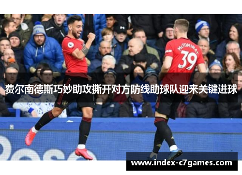 费尔南德斯巧妙助攻撕开对方防线助球队迎来关键进球 费尔南德斯巧妙助攻撕开对方防线助球队迎来关键进球