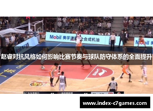 赵睿对抗风格如何影响比赛节奏与球队防守体系的全面提升