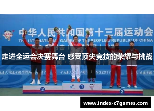 走进全运会决赛舞台 感受顶尖竞技的荣耀与挑战
