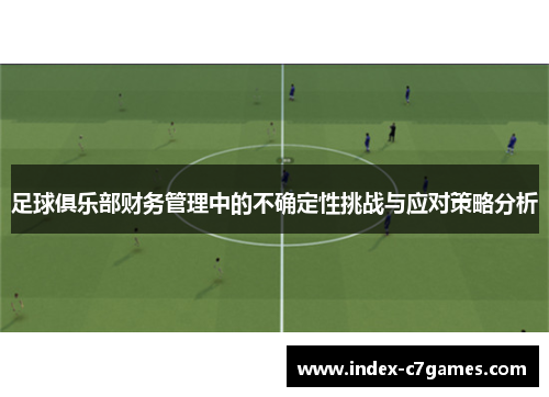 足球俱乐部财务管理中的不确定性挑战与应对策略分析