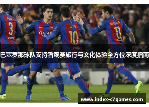 巴塞罗那球队支持者观赛旅行与文化体验全方位深度指南 巴塞罗那球队支持者观赛旅行与文化体验全方位深度指南