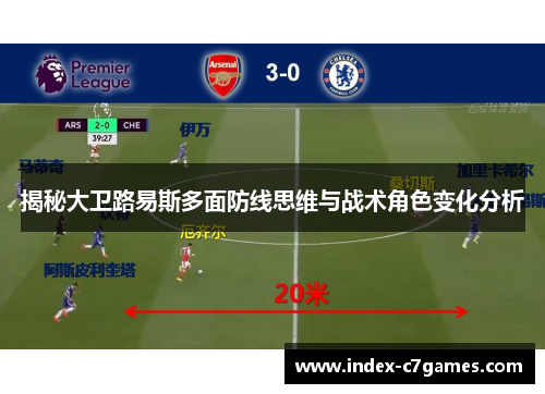 揭秘大卫路易斯多面防线思维与战术角色变化分析