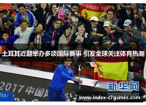 土耳其近期举办多项国际赛事 引发全球关注体育热潮 土耳其近期举办多项国际赛事 引发全球关注体育热潮