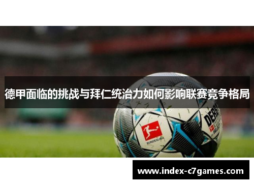德甲面临的挑战与拜仁统治力如何影响联赛竞争格局