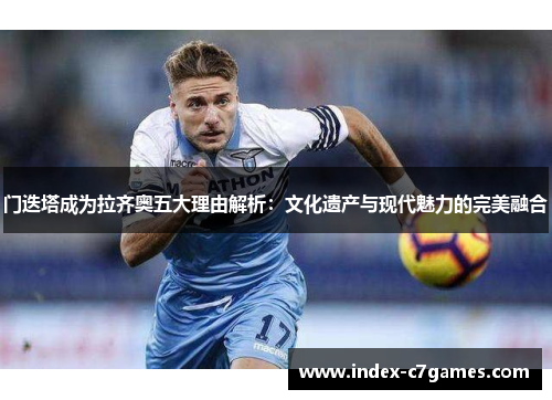 门迭塔成为拉齐奥五大理由解析：文化遗产与现代魅力的完美融合