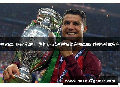 探究欧足联背后动机:为何期待英格兰最终赢得欧洲足球锦标桂冠宝座 探究欧足联背后动机:为何期待英格兰最终赢得欧洲足球锦标桂冠宝座