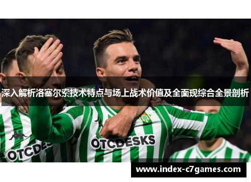 深入解析洛塞尔索技术特点与场上战术价值及全面现综合全景剖析