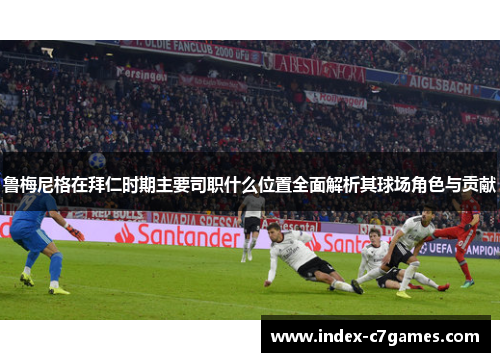 鲁梅尼格在拜仁时期主要司职什么位置全面解析其球场角色与贡献