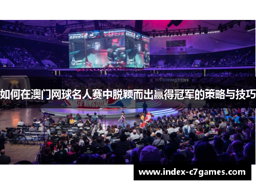 如何在澳门网球名人赛中脱颖而出赢得冠军的策略与技巧