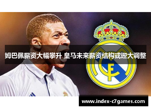 姆巴佩薪资大幅攀升 皇马未来薪资结构或迎大调整