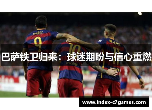巴萨铁卫归来：球迷期盼与信心重燃