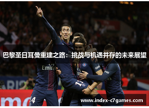 巴黎圣日耳曼重建之路：挑战与机遇并存的未来展望