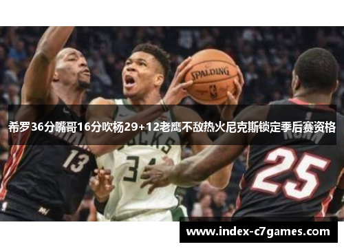 希罗36分嘴哥16分吹杨29+12老鹰不敌热火尼克斯锁定季后赛资格