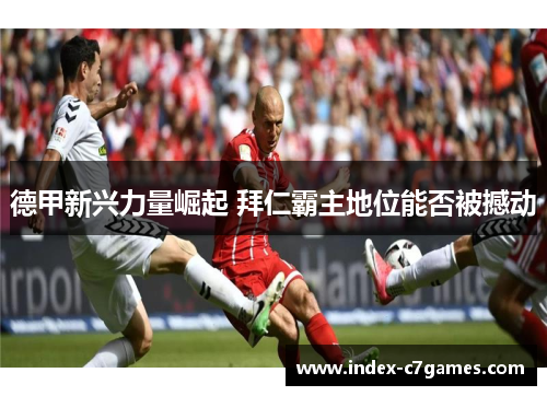 德甲新兴力量崛起 拜仁霸主地位能否被撼动